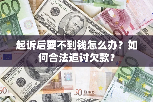 武汉起诉后要不到钱怎么办？如何合法追讨欠款？