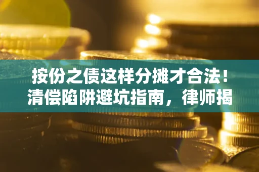 武汉按份之债这样分摊才合法！清偿陷阱避坑指南，律师揭秘关键条款