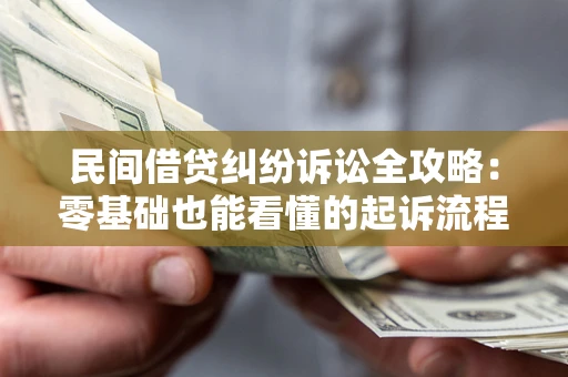 武汉民间借贷纠纷诉讼全攻略：零基础也能看懂的起诉流程与证据整理指南