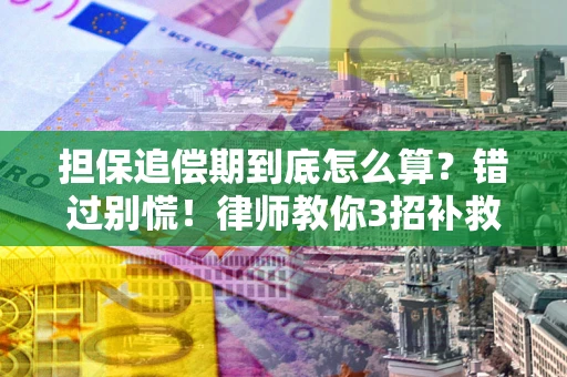 武汉担保追偿期到底怎么算？错过别慌！律师教你3招补救
