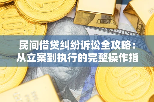 武汉民间借贷纠纷诉讼全攻略：从立案到执行的完整操作指南