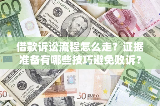 武汉借款诉讼流程怎么走？证据准备有哪些技巧避免败诉？