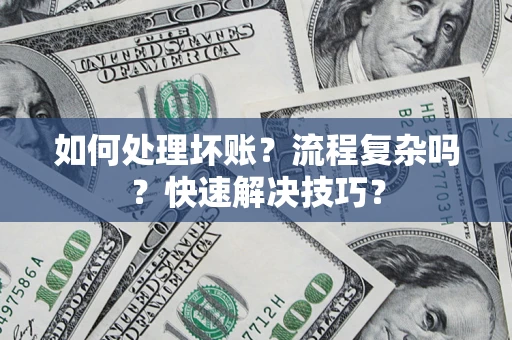 武汉如何处理坏账？流程复杂吗？快速解决技巧？
