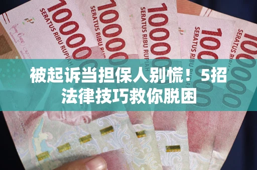 武汉被起诉当担保人别慌！5招法律技巧救你脱困