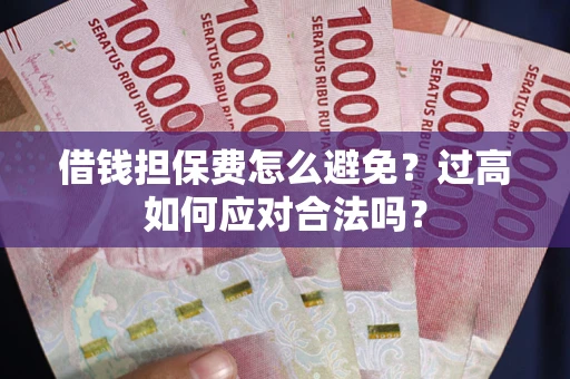 武汉借钱担保费怎么避免？过高如何应对合法吗？