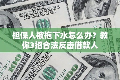 武汉担保人被拖下水怎么办？教你3招合法反击借款人