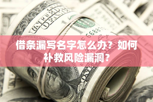 武汉借条漏写名字怎么办？如何补救风险漏洞？
