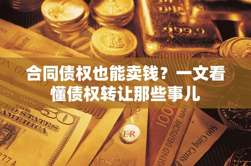 武汉合同债权也能卖钱？一文看懂债权转让那些事儿
