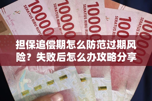 武汉担保追偿期怎么防范过期风险？失败后怎么办攻略分享