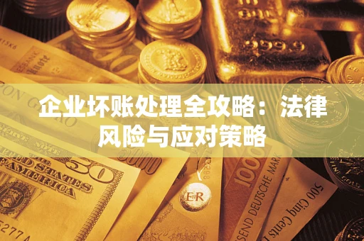 武汉企业坏账处理全攻略：法律风险与应对策略