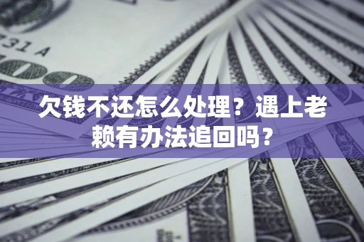 武汉欠钱不还怎么处理？遇上老赖有办法追回吗？