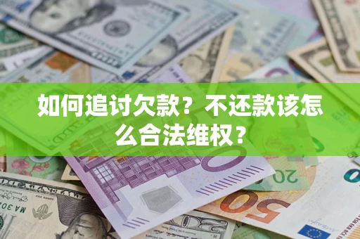 武汉如何追讨欠款？不还款该怎么合法维权？
