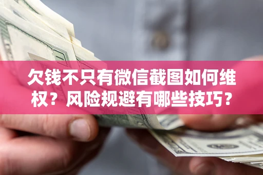 武汉欠钱不只有微信截图如何维权？风险规避有哪些技巧？