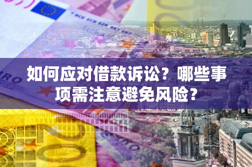 武汉如何应对借款诉讼？哪些事项需注意避免风险？