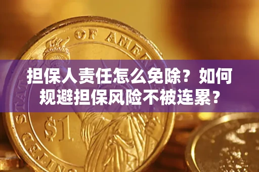 武汉担保人责任怎么免除？如何规避担保风险不被连累？