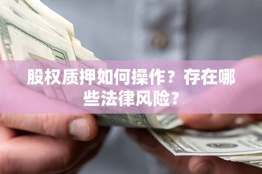 武汉股权质押如何操作？存在哪些法律风险？