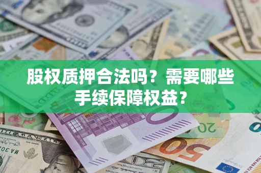武汉股权质押合法吗？需要哪些手续保障权益？