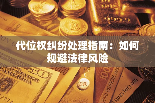 武汉代位权纠纷处理指南:如何规避法律风险 武汉代位权纠纷处理指南:如何规避法律风险