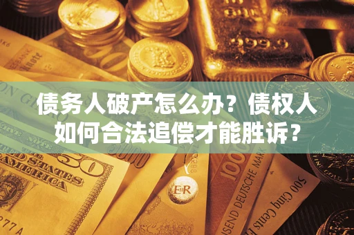 武汉债务人破产怎么办？债权人如何合法追偿才能胜诉？