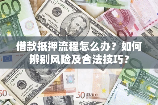 武汉借款抵押流程怎么办？如何辨别风险及合法技巧？