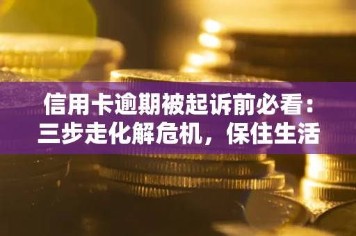 武汉信用卡逾期被起诉前必看：三步走化解危机，保住生活尊严