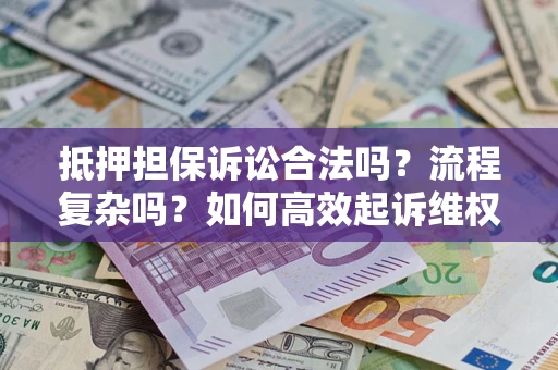 武汉抵押担保诉讼合法吗？流程复杂吗？如何高效起诉维权？