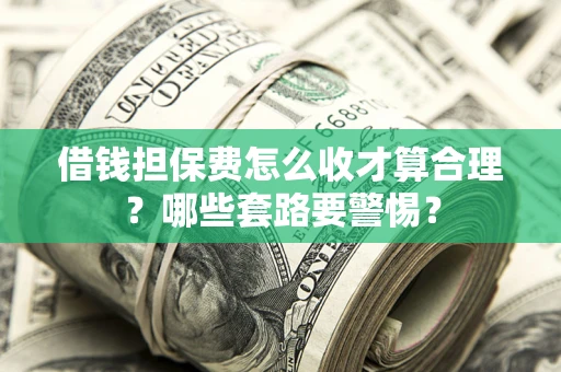 武汉借钱担保费怎么收才算合理？哪些套路要警惕？