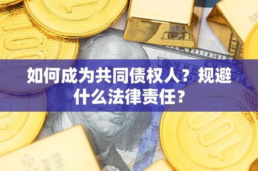 武汉如何成为共同债权人？规避什么法律责任？