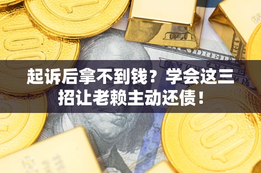 武汉起诉后拿不到钱？学会这三招让老赖主动还债！