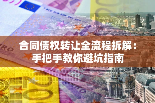 武汉合同债权转让全流程拆解：手把手教你避坑指南