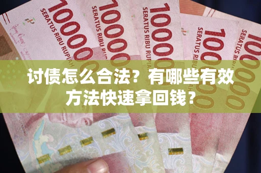 武汉讨债怎么合法？有哪些有效方法快速拿回钱？