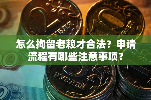 武汉怎么拘留老赖才合法？申请流程有哪些注意事项？