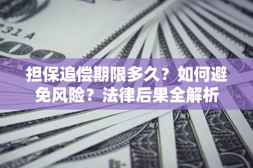 武汉担保追偿期限多久？如何避免风险？法律后果全解析