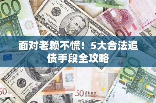 武汉面对老赖不慌！5大合法追债手段全攻略