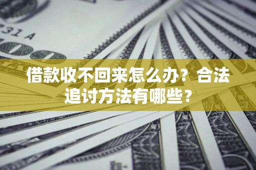 武汉借款收不回来怎么办？合法追讨方法有哪些？