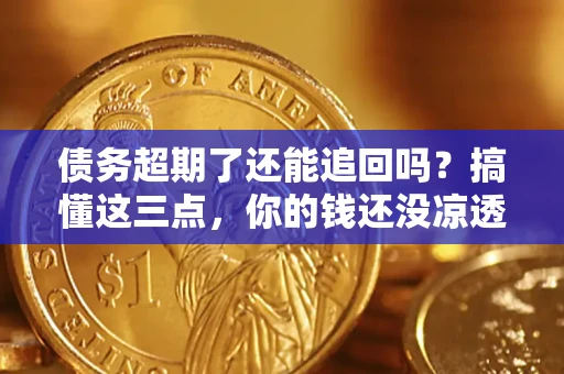 武汉债务超期了还能追回吗？搞懂这三点，你的钱还没凉透