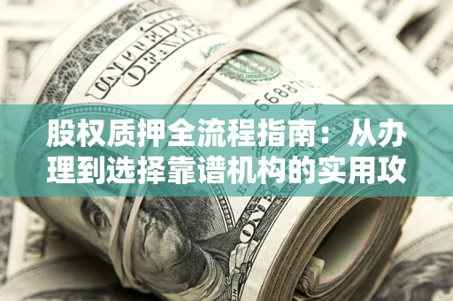 武汉股权质押全流程指南：从办理到选择靠谱机构的实用攻略