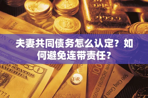 武汉夫妻共同债务怎么认定？如何避免连带责任？