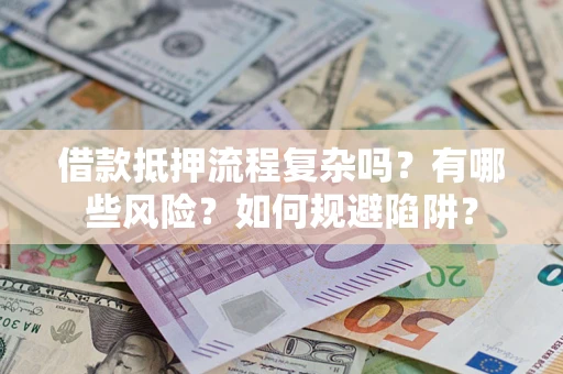 武汉借款抵押流程复杂吗？有哪些风险？如何规避陷阱？