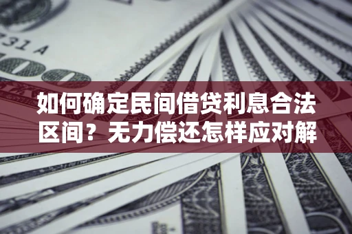 武汉如何确定民间借贷利息合法区间？无力偿还怎样应对解决法门？
