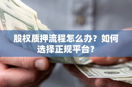 武汉股权质押流程怎么办？如何选择正规平台？