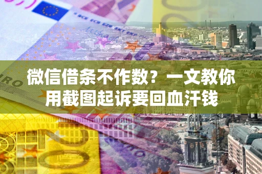 武汉微信借条不作数？一文教你用截图起诉要回血汗钱