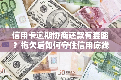 武汉信用卡逾期协商还款有套路？拖欠后如何守住信用底线？