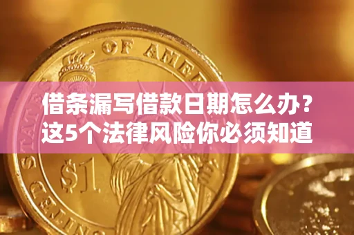 武汉借条漏写借款日期怎么办？这5个法律风险你必须知道