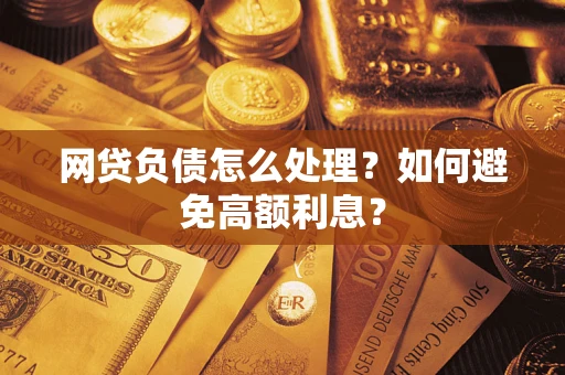 武汉网贷负债怎么处理？如何避免高额利息？