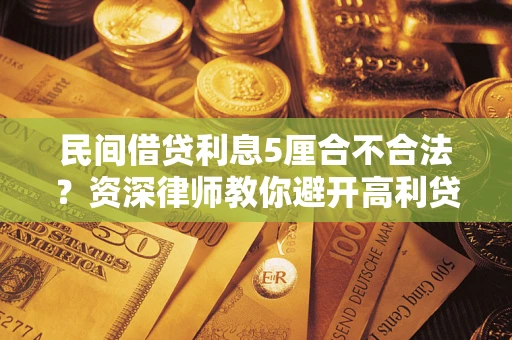 武汉民间借贷利息5厘合不合法？资深律师教你避开高利贷陷阱