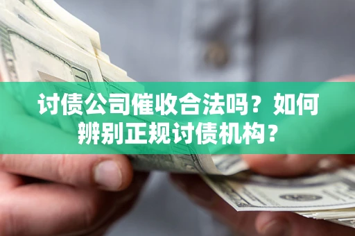 武汉讨债公司催收合法吗？如何辨别正规讨债机构？