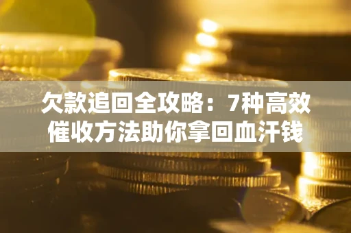 武汉欠款追回全攻略：7种高效催收方法助你拿回血汗钱