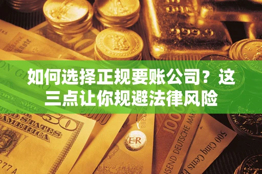 武汉如何选择正规要账公司？这三点让你规避法律风险