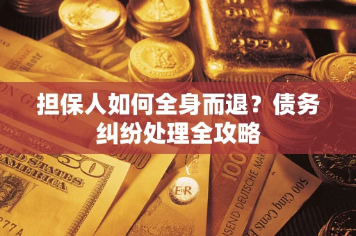 武汉担保人如何全身而退？债务纠纷处理全攻略